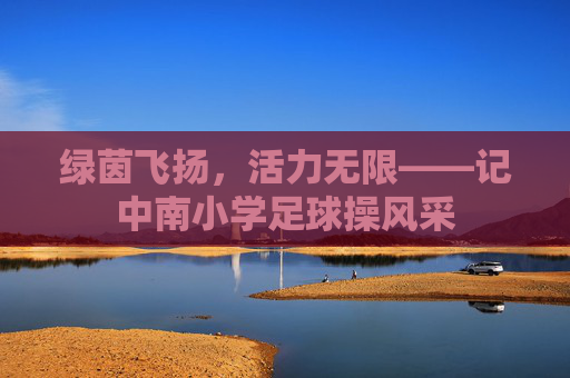 绿茵飞扬,活力无限——记中南小学足球操风采