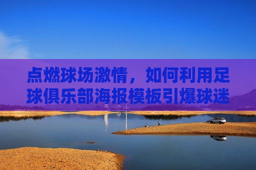 点燃球场激情,如何利用足球俱乐部海报模板引爆球迷热情
