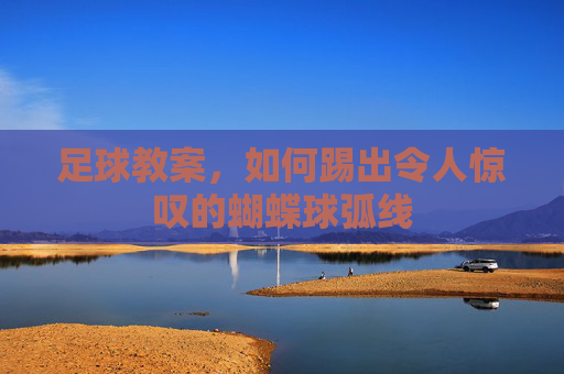 足球教案，如何踢出令人惊叹的蝴蝶球弧线