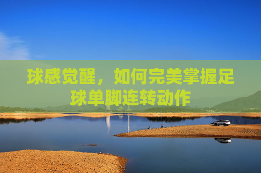 球感觉醒,如何完美掌握足球单脚连转动作