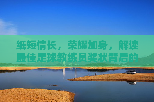 纸短情长,荣耀加身,解读最佳足球教练员奖状背后的汗水与智慧