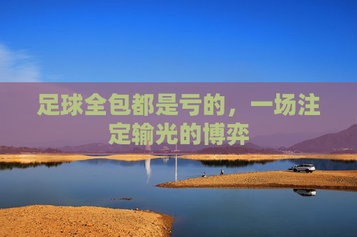 足球全包都是亏的,一场注定输光的博弈