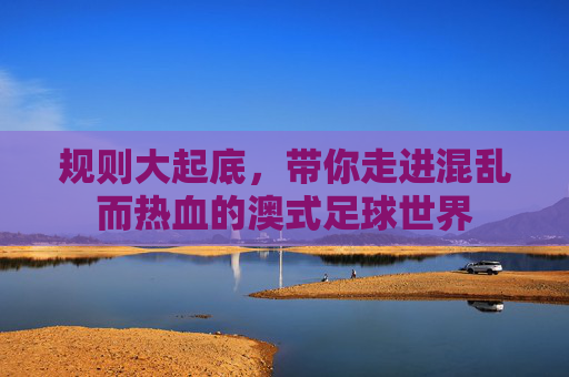 规则大起底,带你走进混乱而热血的澳式足球世界