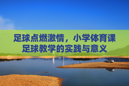 足球点燃激情,小学体育课足球教学的实践与意义