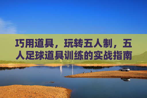 巧用道具,玩转五人制,五人足球道具训练的实战指南