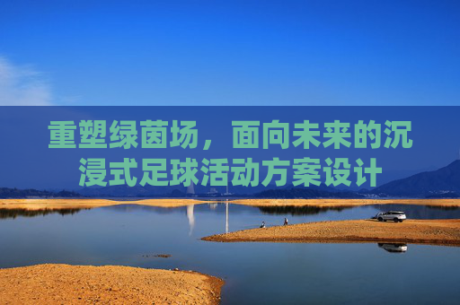 重塑绿茵场,面向未来的沉浸式足球活动方案设计