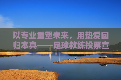 以专业重塑未来,用热爱回归本真——足球教练投票宣言
