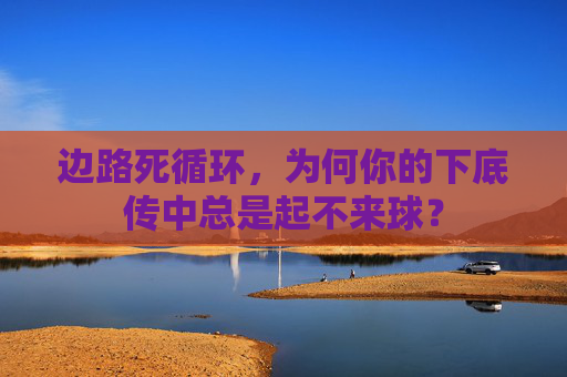 边路死循环，为何你的下底传中总是起不来球？