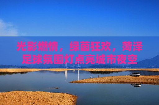 光影燃情,绿茵狂欢,菏泽足球氛围灯点亮城市夜空