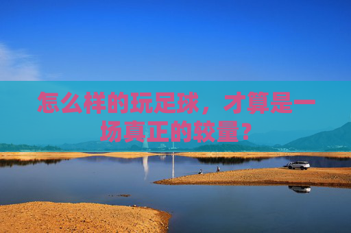 怎么样的玩足球，才算是一场真正的较量？