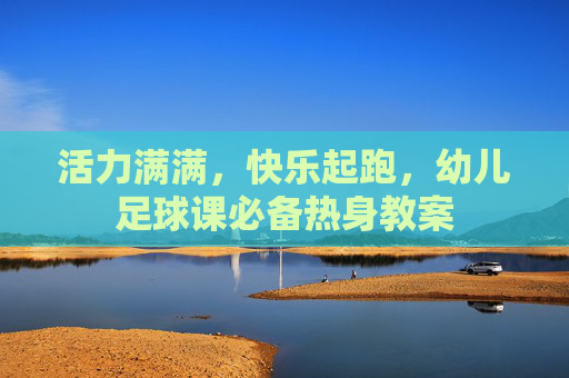 活力满满，快乐起跑，幼儿足球课必备热身教案