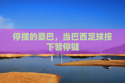 停摆的桑巴，当巴西足球按下暂停键
