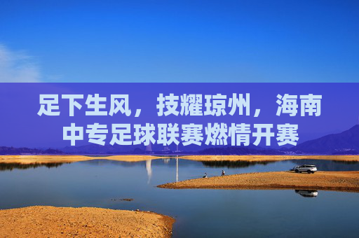 足下生风,技耀琼州,海南中专足球联赛燃情开赛