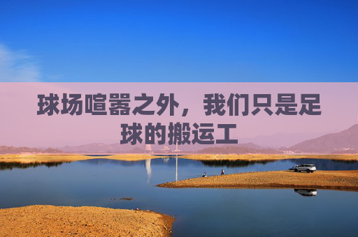 球场喧嚣之外，我们只是足球的搬运工
