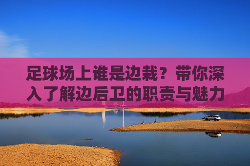 足球场上谁是边栽？带你深入了解边后卫的职责与魅力