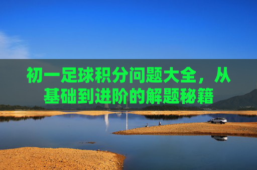 初一足球积分问题大全，从基础到进阶的解题秘籍