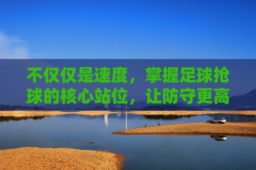 不仅仅是速度，掌握足球抢球的核心站位，让防守更高效
