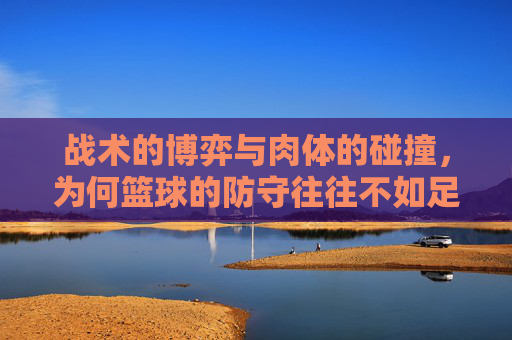 战术的博弈与肉体的碰撞，为何篮球的防守往往不如足球