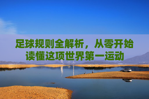足球规则全解析，从零开始读懂这项世界第一运动