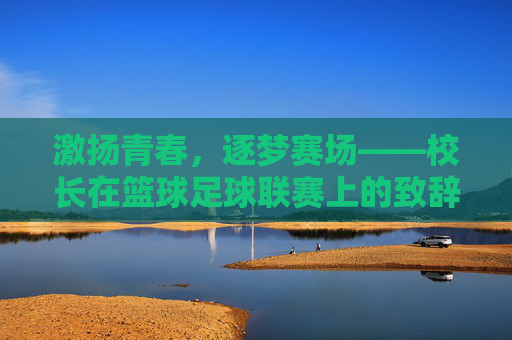 激扬青春，逐梦赛场——校长在篮球足球联赛上的致辞