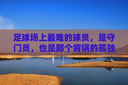 足球场上最难的球员，是守门员，也是那个背锅的孤独者