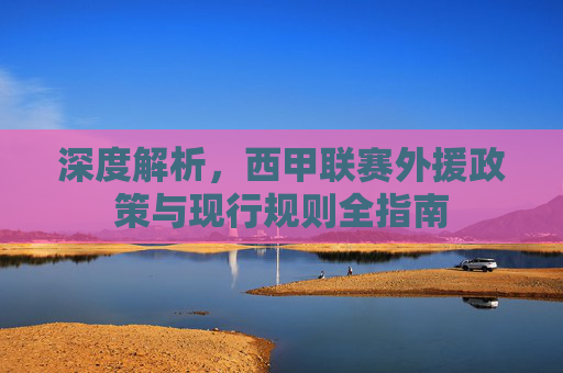 深度解析，西甲联赛外援政策与现行规则全指南