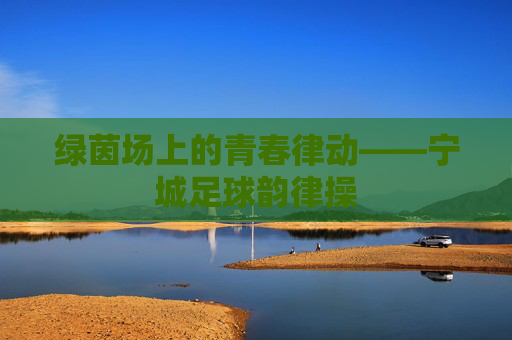 绿茵场上的青春律动——宁城足球韵律操