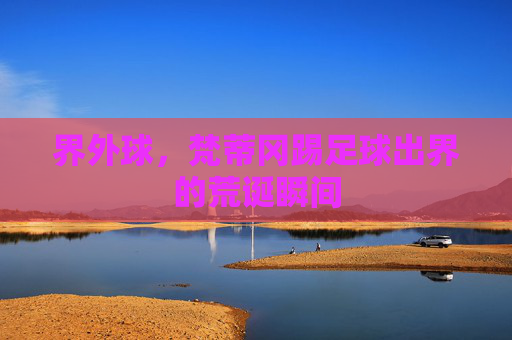 界外球，梵蒂冈踢足球出界的荒诞瞬间
