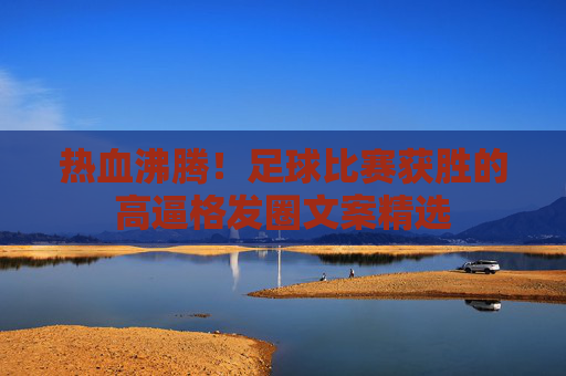 热血沸腾！足球比赛获胜的高逼格发圈文案精选