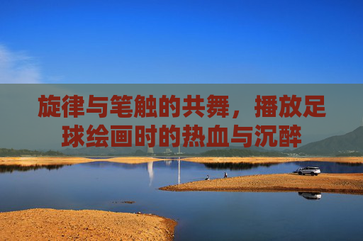 旋律与笔触的共舞，播放足球绘画时的热血与沉醉