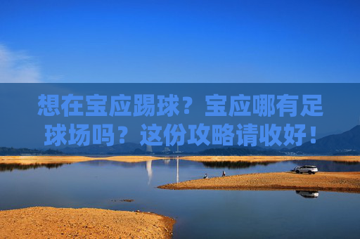 想在宝应踢球？宝应哪有足球场吗？这份攻略请收好！