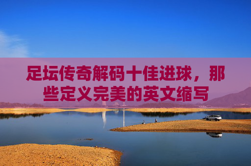 足坛传奇解码十佳进球，那些定义完美的英文缩写