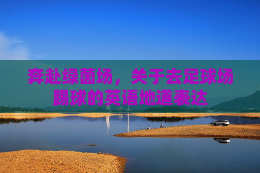 奔赴绿茵场，关于去足球场踢球的英语地道表达