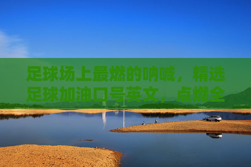 足球场上最燃的呐喊，精选足球加油口号英文，点燃全场激情