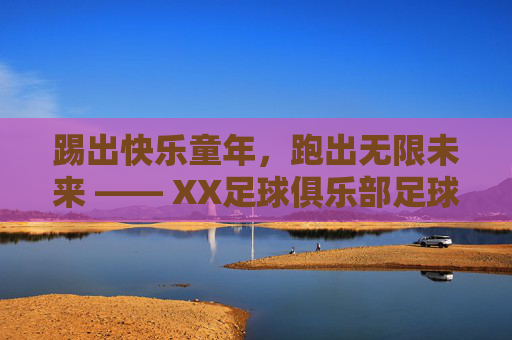 踢出快乐童年，跑出无限未来 —— XX足球俱乐部足球兴趣班招生简章