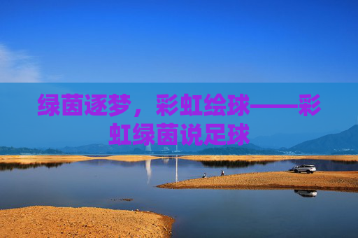 绿茵逐梦，彩虹绘球——彩虹绿茵说足球