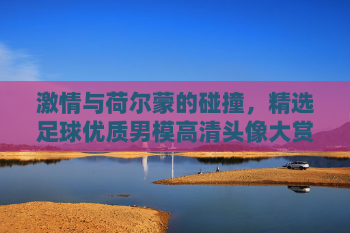 激情与荷尔蒙的碰撞，精选足球优质男模高清头像大赏