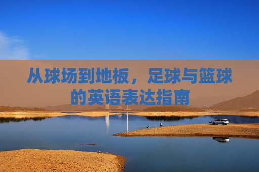从球场到地板，足球与篮球的英语表达指南