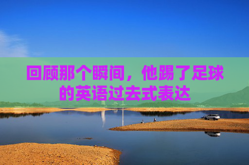 回顾那个瞬间，他踢了足球的英语过去式表达