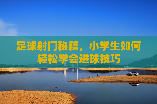 足球射门秘籍，小学生如何轻松学会进球技巧