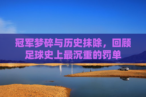 冠军梦碎与历史抹除，回顾足球史上最沉重的罚单