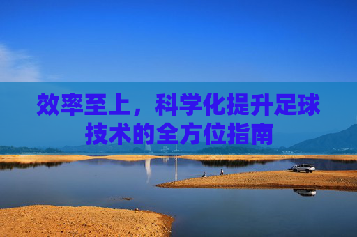 效率至上，科学化提升足球技术的全方位指南