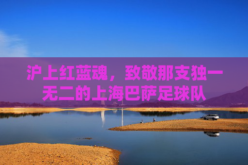 沪上红蓝魂，致敬那支独一无二的上海巴萨足球队