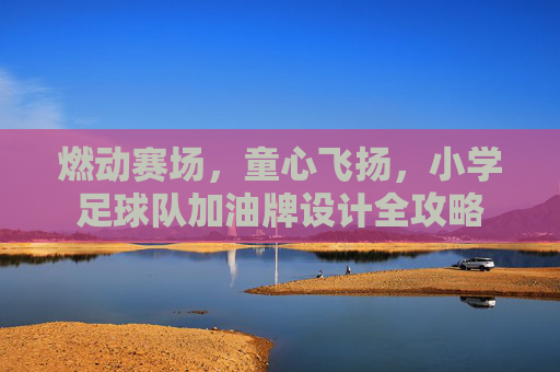 燃动赛场，童心飞扬，小学足球队加油牌设计全攻略