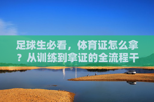 足球生必看，体育证怎么拿？从训练到拿证的全流程干货指南