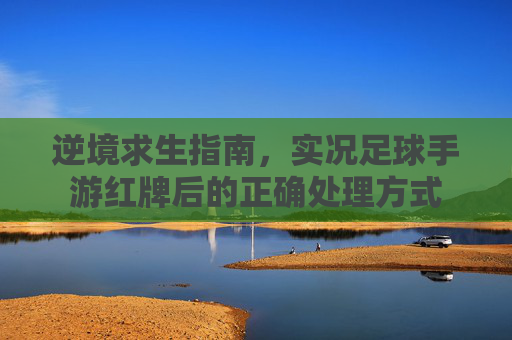 逆境求生指南,实况足球手游红牌后的正确处理方式