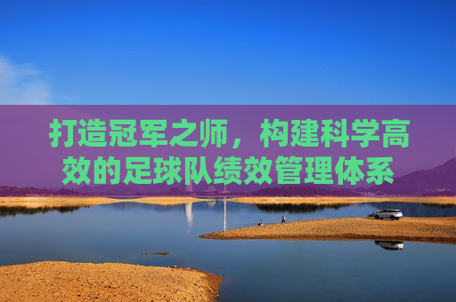 打造冠军之师，构建科学高效的足球队绩效管理体系