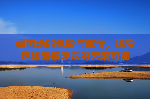 绿茵场的色彩与激情，探索足球海报沙龙的无限可能
