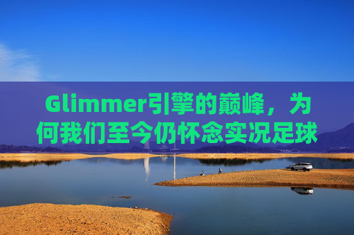 Glimmer引擎的巅峰,为何我们至今仍怀念实况足球2017日版