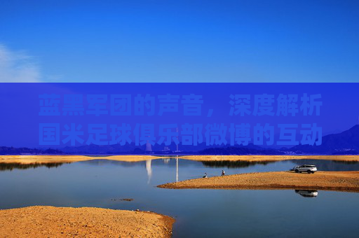 蓝黑军团的声音,深度解析国米足球俱乐部微博的互动与魅力